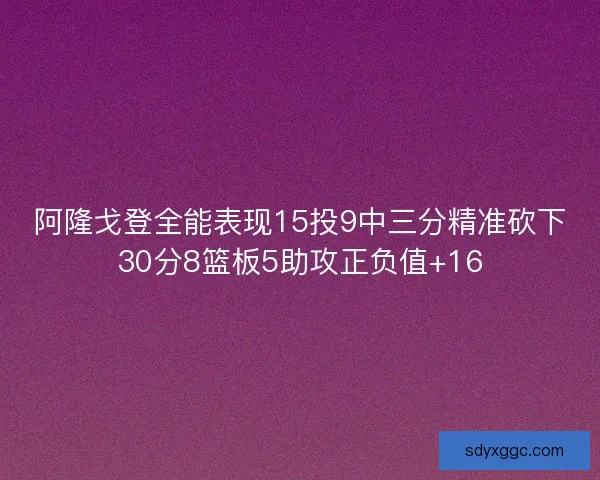 阿隆戈登全能表现15投9中三分精准砍下30分8篮板5助攻正负值+16 阿隆戈登全能表现15投9中三分精准砍下30分8篮板5助攻正负值+16
