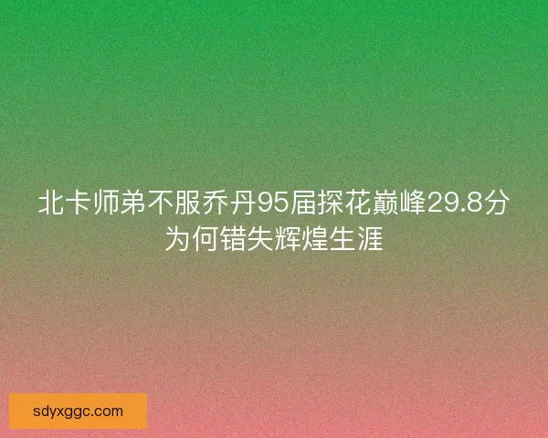 北卡师弟不服乔丹95届探花巅峰29.8分为何错失辉煌生涯