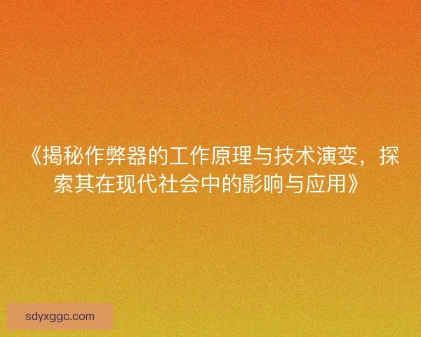 《揭秘作弊器的工作原理与技术演变,探索其在现代社会中的影响与应用》 《揭秘作弊器的工作原理与技术演变,探索其在现代社会中的影响与应用》